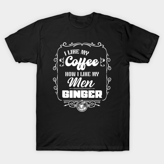 I like my coffee how I like my men - GINGER T-Shirt by Coqui Tees